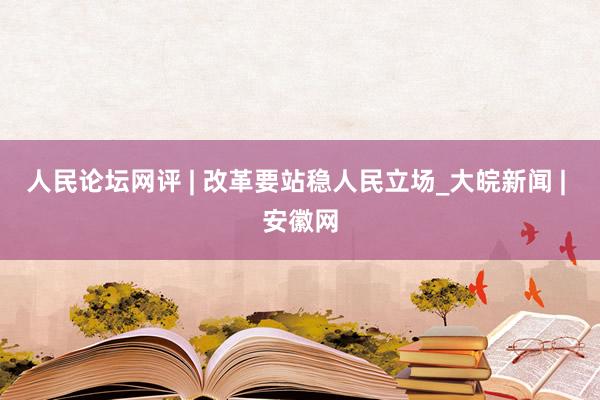 人民论坛网评 | 改革要站稳人民立场_大皖新闻 | 安徽网