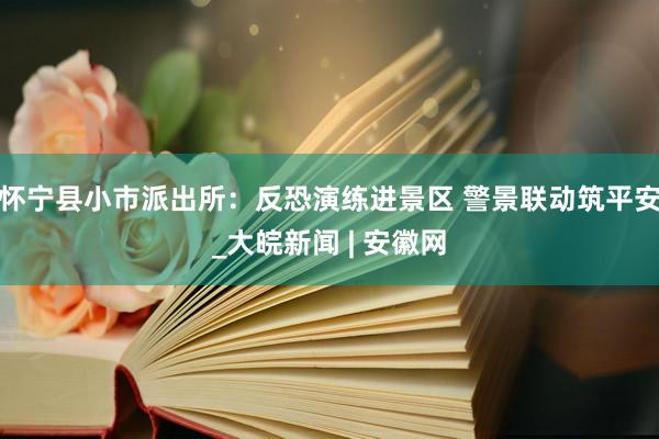 怀宁县小市派出所：反恐演练进景区 警景联动筑平安_大皖新闻 | 安徽网