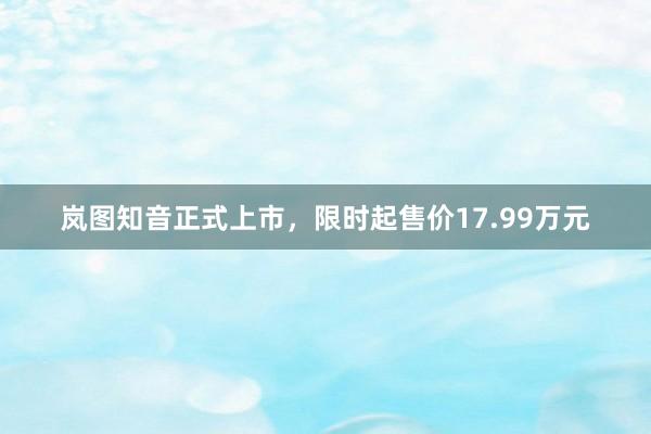 岚图知音正式上市，限时起售价17.99万元