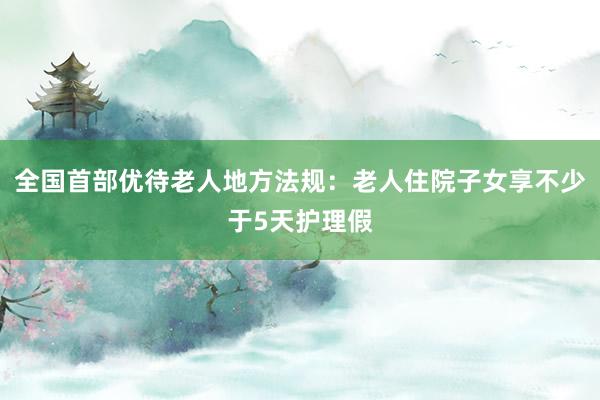 全国首部优待老人地方法规：老人住院子女享不少于5天护理假