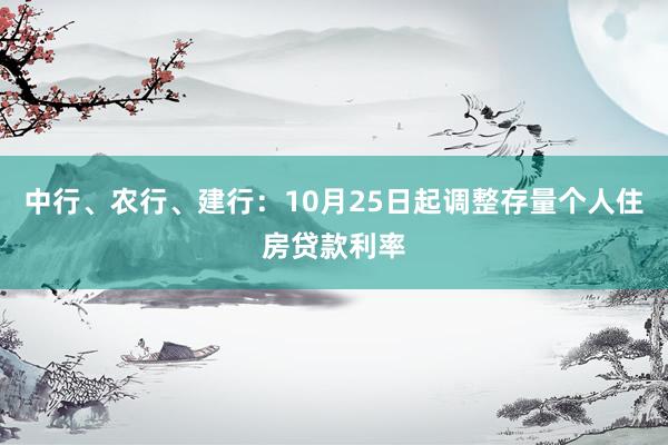 中行、农行、建行：10月25日起调整存量个人住房贷款利率