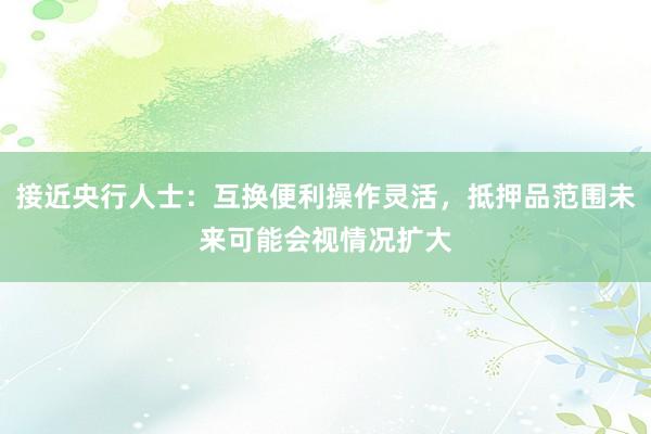 接近央行人士：互换便利操作灵活，抵押品范围未来可能会视情况扩大