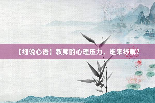 【细说心语】教师的心理压力，谁来纾解？