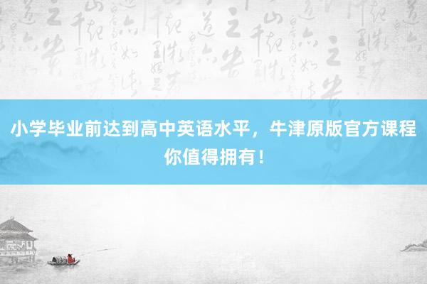 小学毕业前达到高中英语水平，牛津原版官方课程你值得拥有！