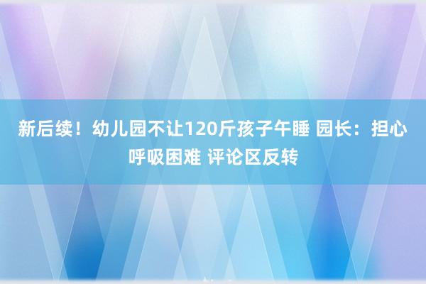 新后续！幼儿园不让120斤孩子午睡 园长：担心呼吸困难 评论区反转