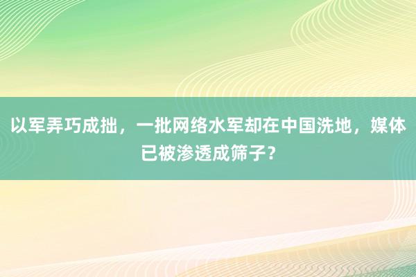 以军弄巧成拙，一批网络水军却在中国洗地，媒体已被渗透成筛子？