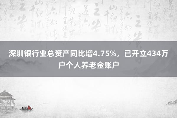 深圳银行业总资产同比增4.75%，已开立434万户个人养老金账户