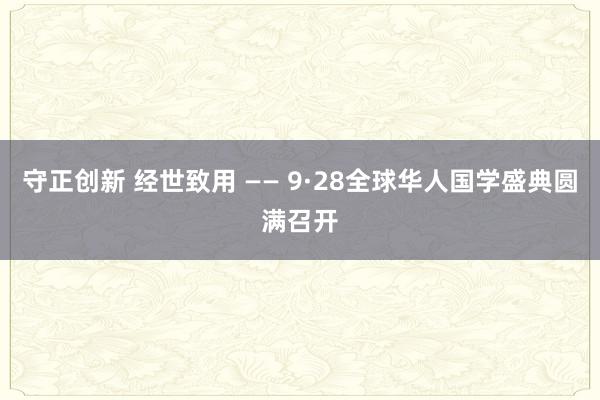 守正创新 经世致用 —— 9·28全球华人国学盛典圆满召开