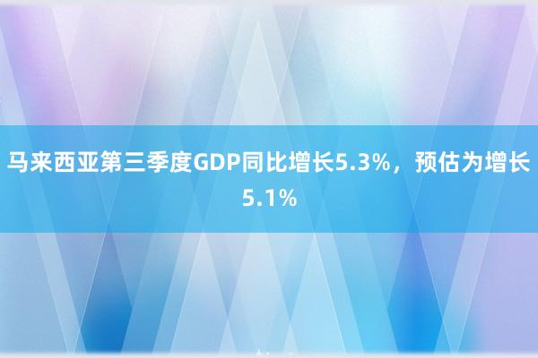 马来西亚第三季度GDP同比增长5.3%，预估为增长5.1%