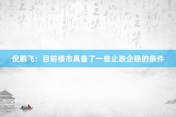 倪鹏飞：目前楼市具备了一些止跌企稳的条件