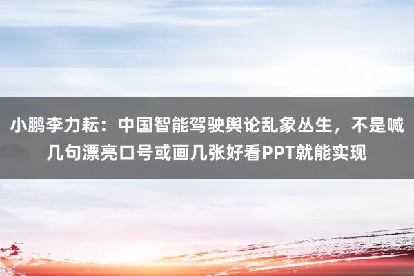 小鹏李力耘：中国智能驾驶舆论乱象丛生，不是喊几句漂亮口号或画几张好看PPT就能实现