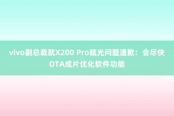 vivo副总裁就X200 Pro眩光问题道歉：会尽快OTA成片优化软件功能