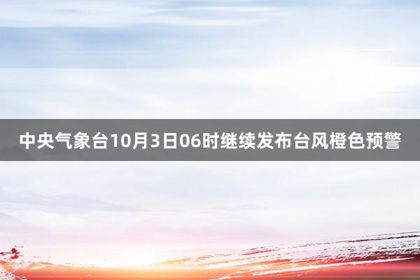 中央气象台10月3日06时继续发布台风橙色预警