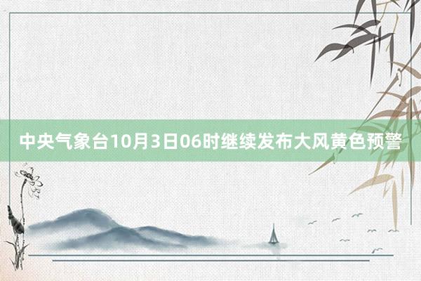 中央气象台10月3日06时继续发布大风黄色预警