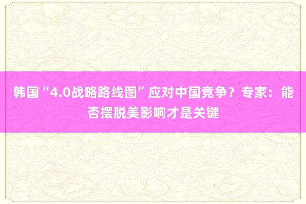 韩国“4.0战略路线图”应对中国竞争？专家：能否摆脱美影响才是关键