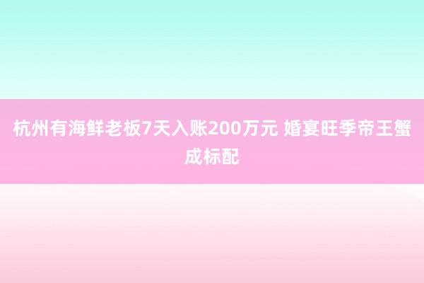 杭州有海鲜老板7天入账200万元 婚宴旺季帝王蟹成标配