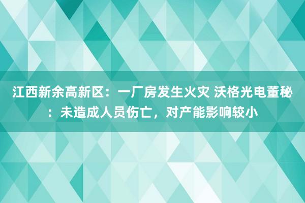 江西新余高新区：一厂房发生火灾 沃格光电董秘：未造成人员伤亡，对产能影响较小