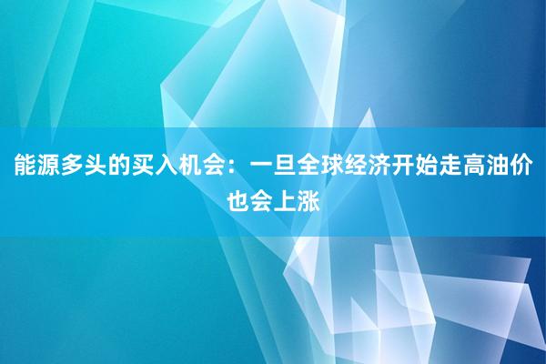 能源多头的买入机会：一旦全球经济开始走高油价也会上涨