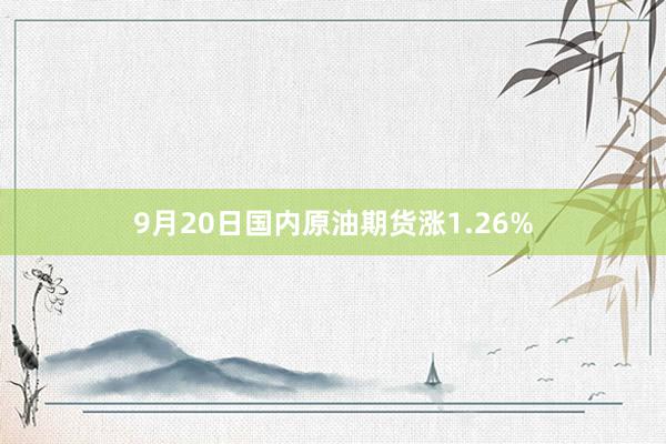 9月20日国内原油期货涨1.26%