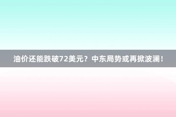 油价还能跌破72美元？中东局势或再掀波澜！