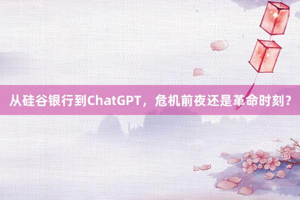 从硅谷银行到ChatGPT，危机前夜还是革命时刻？