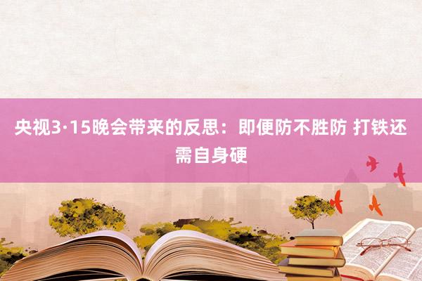 央视3·15晚会带来的反思：即便防不胜防 打铁还需自身硬