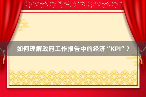 如何理解政府工作报告中的经济“KPI”？