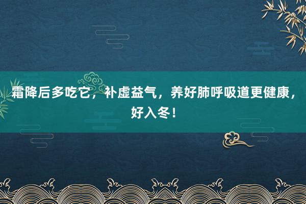 霜降后多吃它，补虚益气，养好肺呼吸道更健康，好入冬！