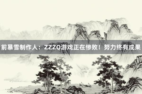 前暴雪制作人：ZZZQ游戏正在惨败！努力终有成果