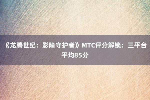 《龙腾世纪：影障守护者》MTC评分解锁：三平台平均85分