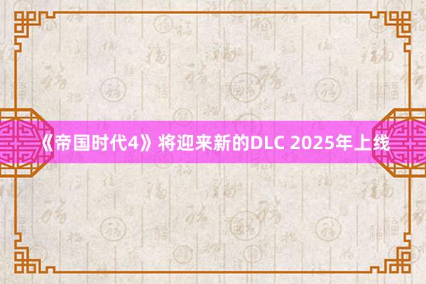 《帝国时代4》将迎来新的DLC 2025年上线