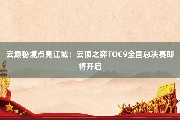 云巅秘境点亮江城：云顶之弈TOC9全国总决赛即将开启