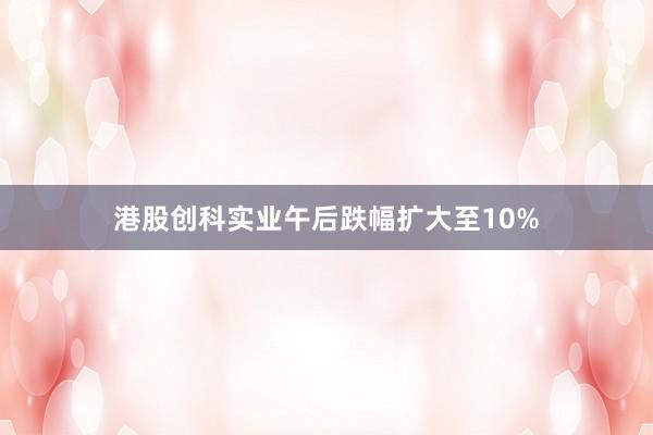 港股创科实业午后跌幅扩大至10%