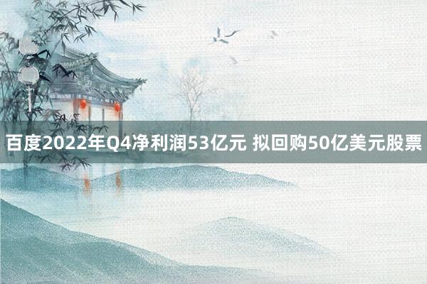 百度2022年Q4净利润53亿元 拟回购50亿美元股票