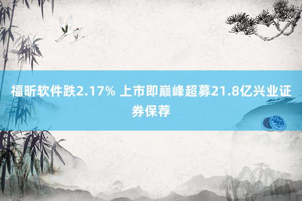 福昕软件跌2.17% 上市即巅峰超募21.8亿兴业证券保荐