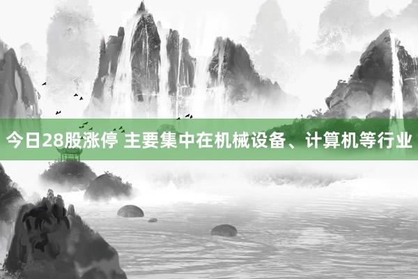 今日28股涨停 主要集中在机械设备、计算机等行业