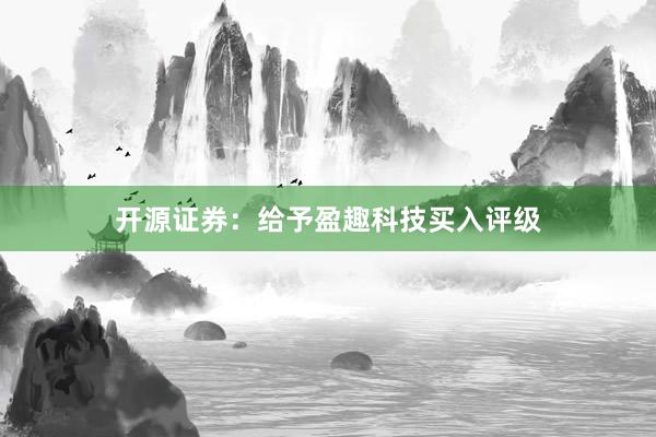 开源证券：给予盈趣科技买入评级