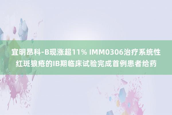 宜明昂科-B现涨超11% IMM0306治疗系统性红斑狼疮的IB期临床试验完成首例患者给药