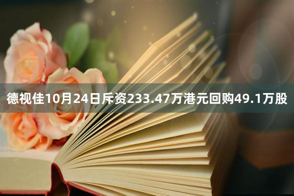 德视佳10月24日斥资233.47万港元回购49.1万股