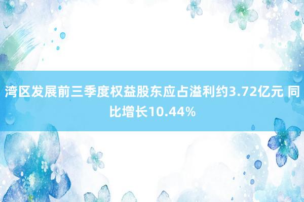 湾区发展前三季度权益股东应占溢利约3.72亿元 同比增长10.44%