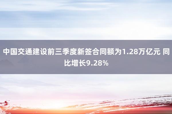 中国交通建设前三季度新签合同额为1.28万亿元 同比增长9.28%