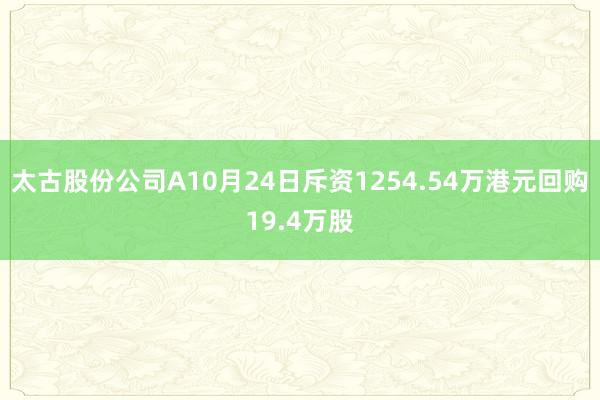 太古股份公司A10月24日斥资1254.54万港元回购19.4万股