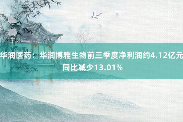 华润医药：华润博雅生物前三季度净利润约4.12亿元 同比减少13.01%