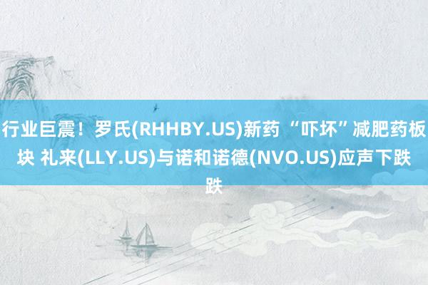 行业巨震！罗氏(RHHBY.US)新药 “吓坏”减肥药板块 礼来(LLY.US)与诺和诺德(NVO.US)应声下跌