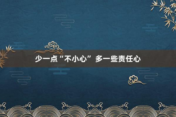 少一点“不小心” 多一些责任心