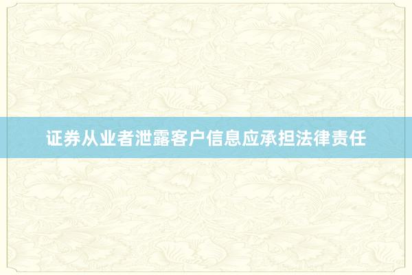 证券从业者泄露客户信息应承担法律责任