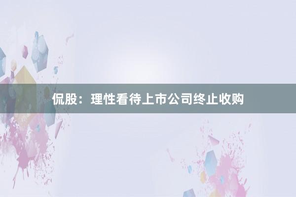 侃股：理性看待上市公司终止收购