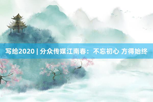 写给2020 | 分众传媒江南春：不忘初心 方得始终