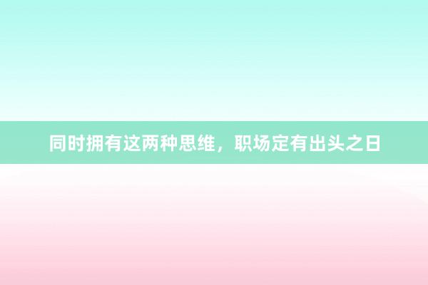 同时拥有这两种思维，职场定有出头之日