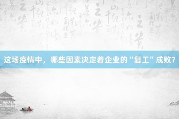 这场疫情中，哪些因素决定着企业的“复工”成败？